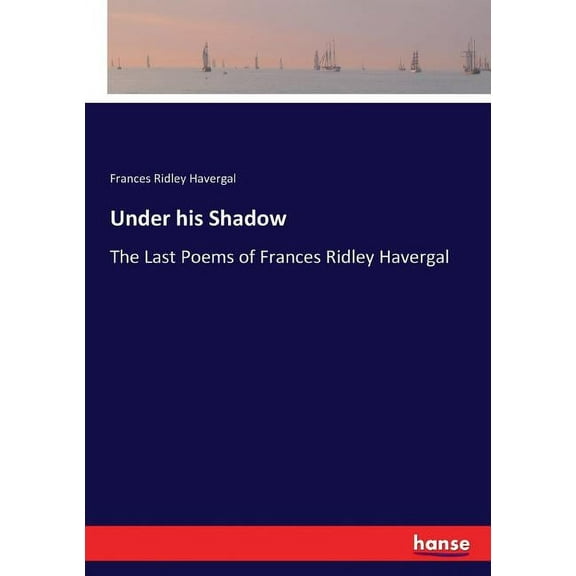 Under his Shadow: The Last Poems of Frances Ridley Havergal, (Paperback)