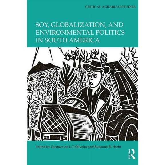 Critical Agrarian Studies Soy, Globalization, and Environmental Politics in South America, (Hardcover)