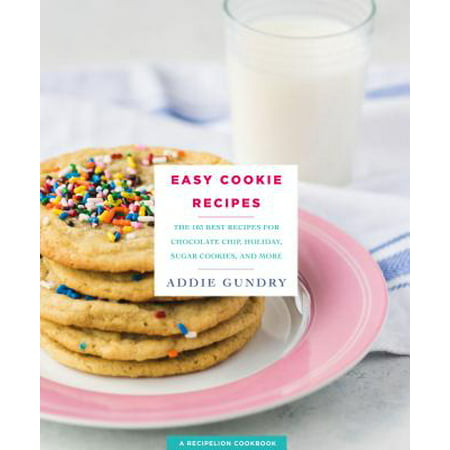Easy Cookie Recipes : 103 Best Recipes for Chocolate Chip Cookies, Cake Mix Creations, Bars, and Holiday Treats Everyone Will