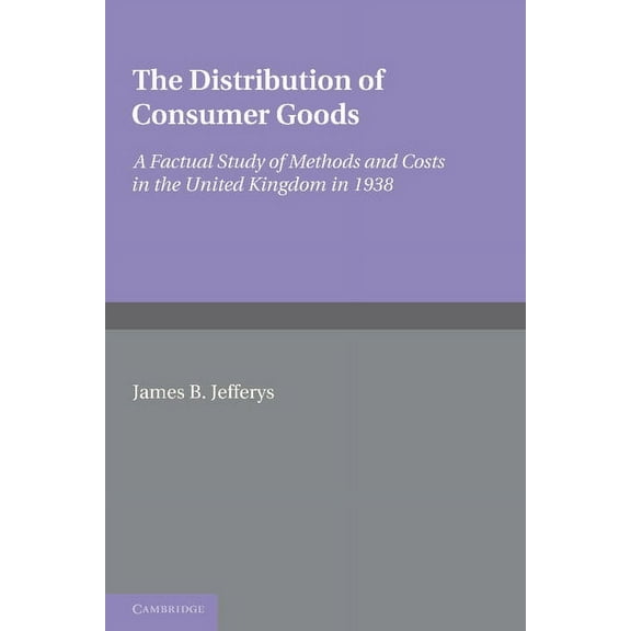 The Distribution of Consumer Goods: A Factual Study of Methods and Costs in the United Kingdom in 1938, (Paperback)
