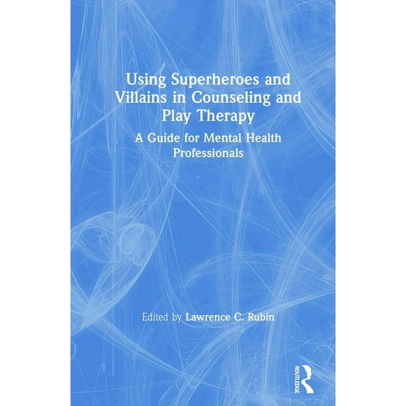 Using Superheroes and Villains in Counseling and Play Therapy: A Guide for Mental Health Professionals, (Hardcover)