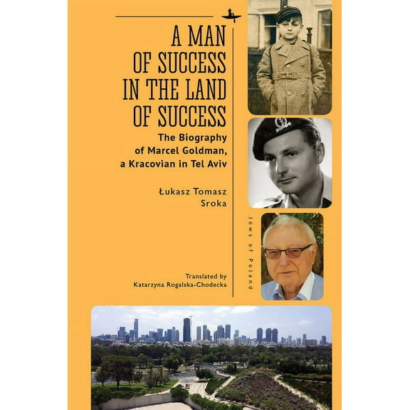 Jews of Poland A Man of Success in the Land of Success: The Biography of Marcel Goldman, a Kracovian in Tel Aviv, (Paperback)