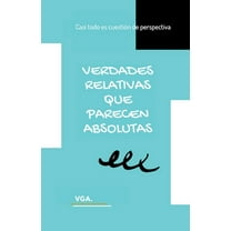 Verdades Relativas que Parecen Absolutas: Casi todo es cuestiÃ³n de perspectiva, (Paperback)