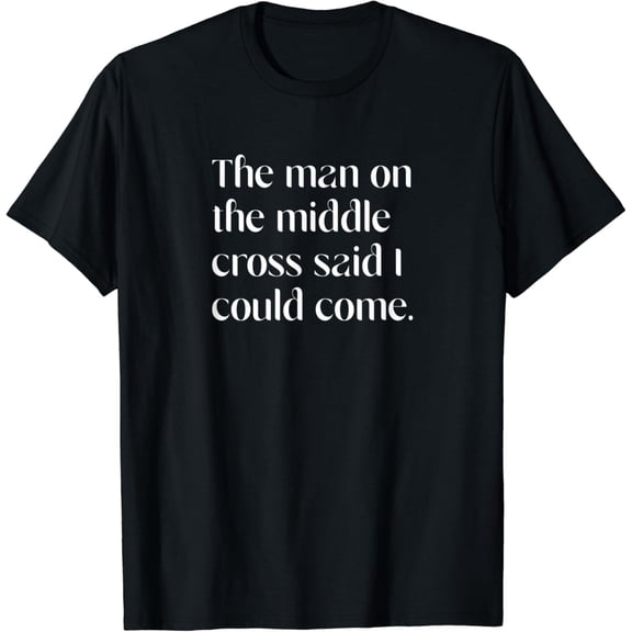 The Man In The Middle Cross Said I Could Come Shirt BLACK Unisex S-5XL Hot Trending Shirt