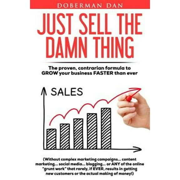 Just Sell The Damn Thing: The proven, contrarian formula to GROW your business FASTER than ever (Paperback)