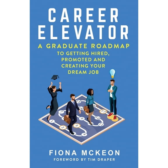 Career Elevator: A Graduate Roadmap to Getting Hired, Promoted, and Creating Your Dream Job, (Paperback)