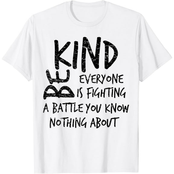 Be Kind Everyone Is Fighting A Battle You Know Nothing About T-Shirt Shirts