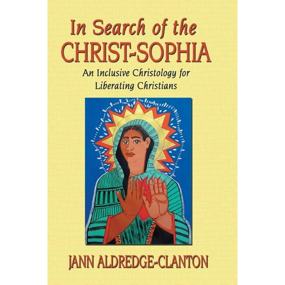 In Search of the Christ-Sophia: An Inclusive Christology for Liberating Christians (Paperback) by Jann Aldredge-Clanton