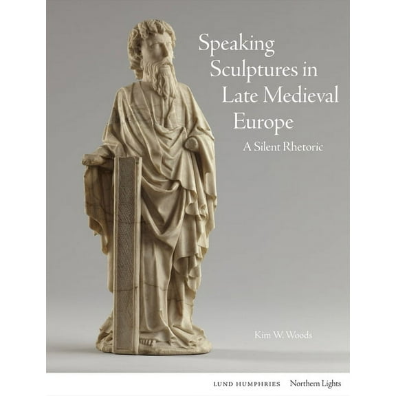 Northern Lights: Speaking Sculptures in Late Medieval Europe : A Silent Rhetoric (Hardcover)