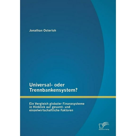 Universal- oder Trennbankensystem? Ein Vergleich globaler Finanzsysteme in Hinblick auf gesamt- und einzelwirtschaftliche Faktoren (Paperback)