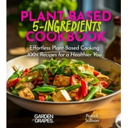 5 Ingredients Collection: 5-Ingredient Plant-Based Cookbook: Effortless Plant-Based Cooking - 100+ Recipes for a Healthier You, Pictures Included (Paperback)