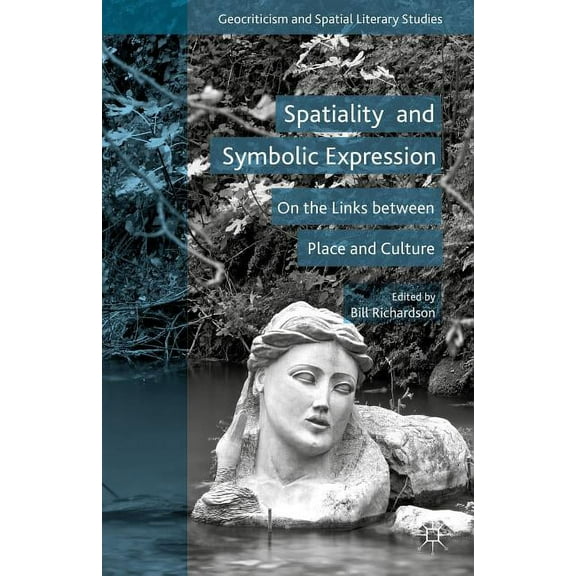 Geocriticism and Spatial Literary Studie Spatiality and Symbolic Expression: On the Links Between Place and Culture, (Hardcover)