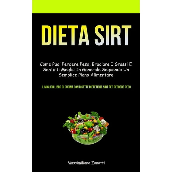 Dieta Sirt : Come puoi perdere peso, bruciare i grassi e sentirti meglio in generale seguendo un semplice piano alimentare (Il miglior libro di cucina con ricette dietetiche Sirt per perdere peso) (Paperback)