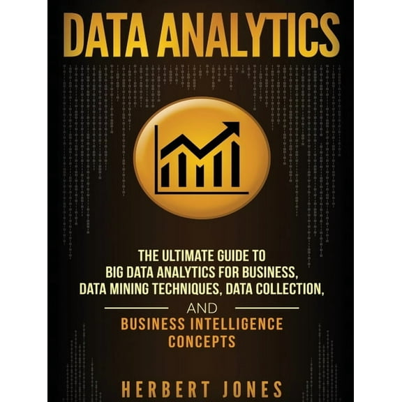 Data Analytics: The Ultimate Guide to Big Data Analytics for Business, Data Mining Techniques, Data Collection, and Busi, (Hardcover)