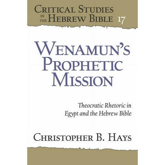 Critical Studies in the Hebrew Bible Wenamun's Prophetic Mission: Theocratic Rhetoric in Egypt and the Hebrew Bible, (Hardcover)