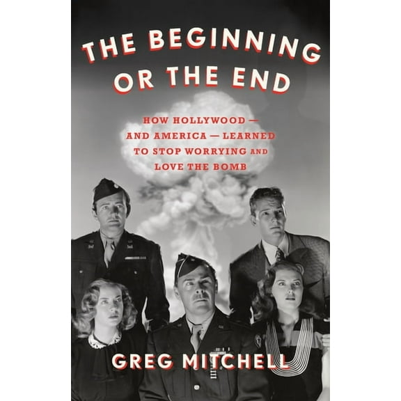 The Beginning or the End: How Hollywood--And America--Learned to Stop Worrying and Love the Bomb, (Hardcover)