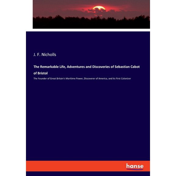 The Remarkable Life, Adventures and Discoveries of Sebastian Cabot of Bristol: The Founder of Great Britain's Maritime P, (Paperback)