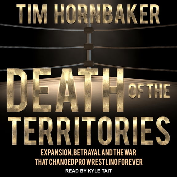 Death of the Territories: Expansion, Betrayal and the War That Changed Pro Wrestling Forever (Audiobook)