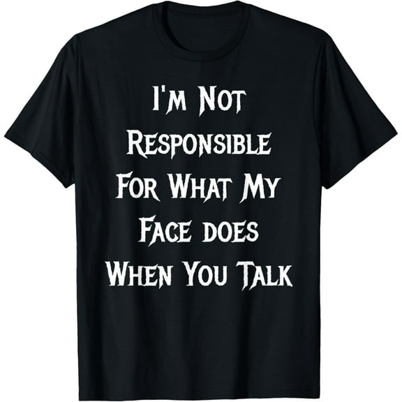 I'm Not Responsible For What My Face Does When You Talk T-Shirt