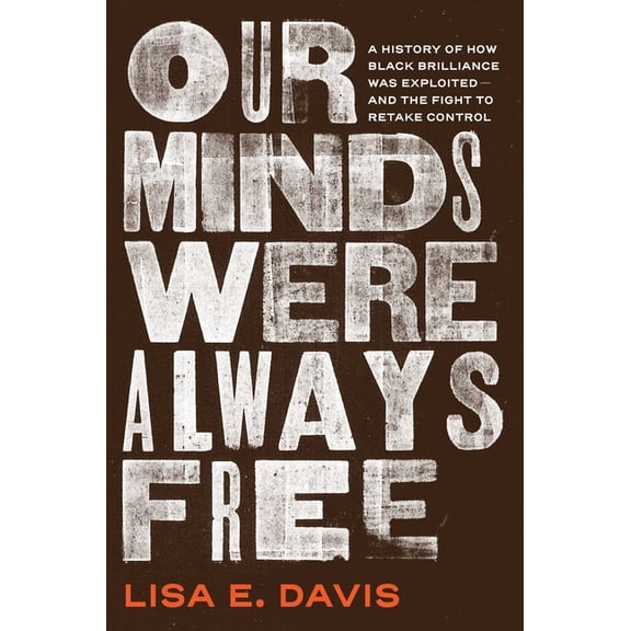 Our Minds Were Always Free: A History of How Black Brilliance Was Exploited--And the Fight to Retake Control, (Hardcover)