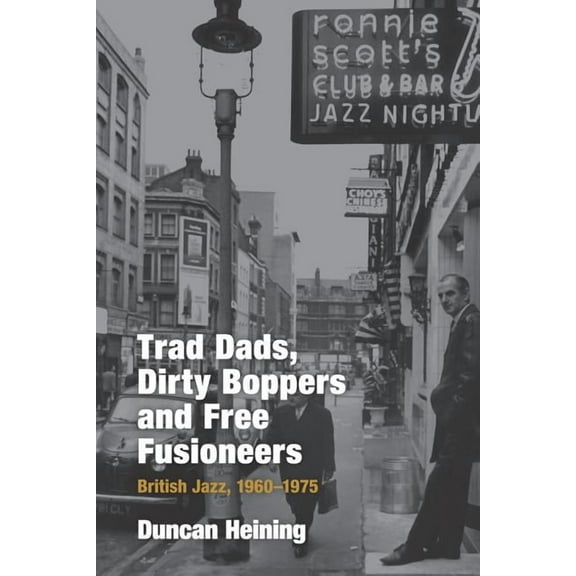 Popular Music History Trad Dads, Dirty Boppers and Free Fusioneers: British Jazz, 1960-75, (Hardcover)