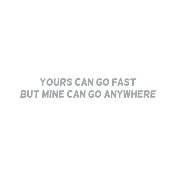 Yours Can Go Fast But Mine Can Go Anywhere Sticker Decal Die Cut - Self Adhesive Vinyl - Weatherproof - Made in USA - Many Color and Sizes - outdoors explore 4x4 overland overlanding offroad