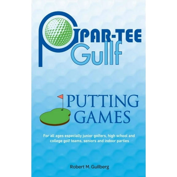 Par-Tee Gullf Putting Games: For all ages especially junior golfers, high school and college golf (Paperback) by Robert M Gullberg
