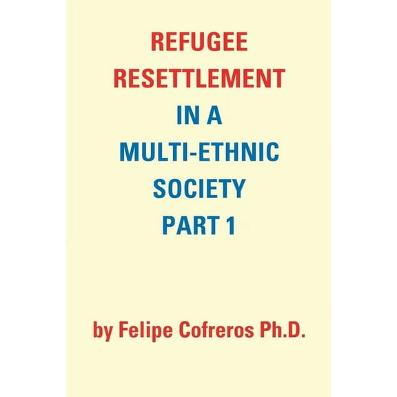 Refugee Resettlement in a Multi-Ethnic Society Part 1 by Felipe Cofreros Ph.D. (Paperback)