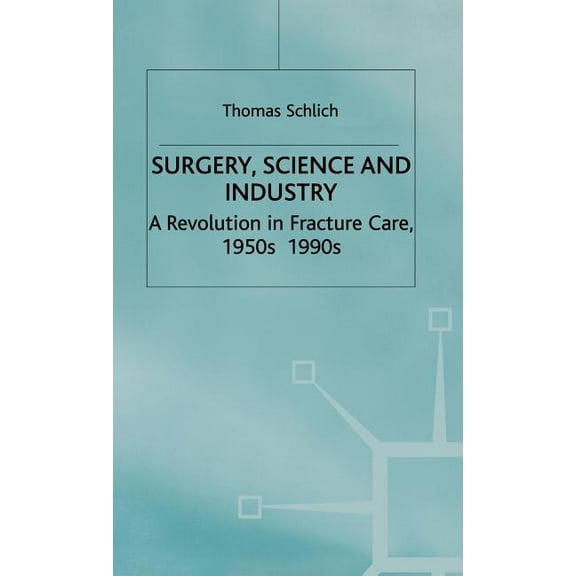 Science, Technology and Medicine in Mode Surgery, Science and Industry: A Revolution in Fracture Care, 1950s-1990s, (Hardcover)