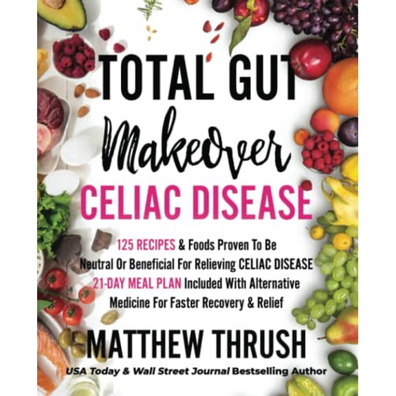 Pre-Owned Total Gut Makeover: Celiac Disease: 125 Recipes & Foods Proven To Be Neutral Or Beneficial For Relieving Celiac Disease 21-Day Meal Plan Included With Alternative Medicine For Faster Re