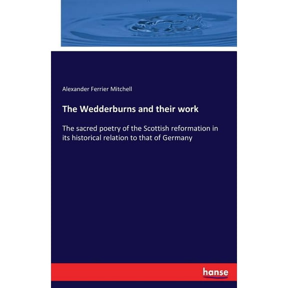 The Wedderburns and their work: The sacred poetry of the Scottish reformation in its historical relation to that of Germ, (Paperback)