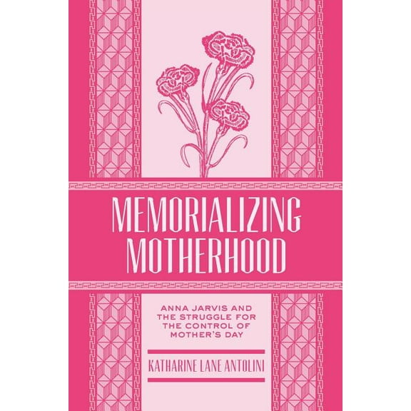 West Virginia & Appalachia Memorializing Motherhood: Anna Jarvis and the Struggle for Control of Mother's Day Volume 15, Book 15, (Paperback)