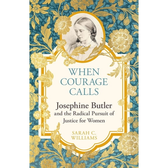 When Courage Calls: Josephine Butler and the Radical Pursuit of Justice for Women, (Hardcover)