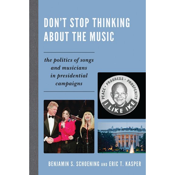 Don't Stop Thinking About the Music: The Politics of Songs and Musicians in Presidential Campaigns, (Paperback)
