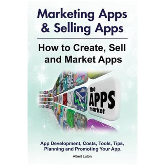 Pre-Owned Marketing Apps & Selling Apps. How to Create, Sell and Market Apps. App Development, Costs, Tools, Tips, Planning and Promoting Your App. (Paperback)