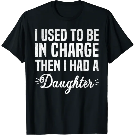 Dad I Used To Be In Charge Then I Had A Daughter T-Shirt