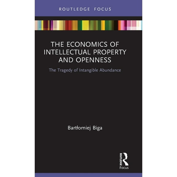 Routledge Focus on Economics and Finance The Economics of Intellectual Property and Openness: The Tragedy of Intangible Abundance, (Hardcover)