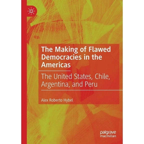 The Making of Flawed Democracies in the Americas: The United States, Chile, Argentina, and Peru, (Paperback)