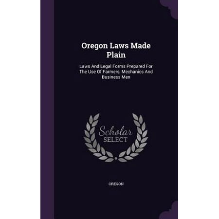 Oregon Form - Oregon Laws Made Plain : Laws and Legal Forms Prepared for the Use of Farmers, Mechanics and Business Men