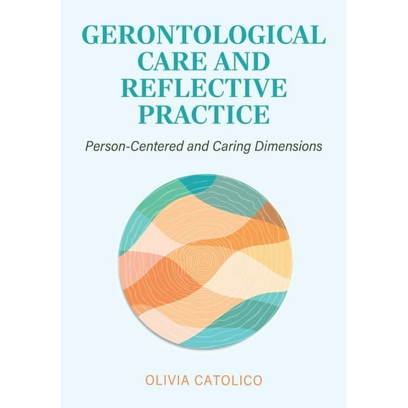 Gerontological Care and Reflective Practice: Person-Centered and Caring Dimensions, (Paperback)