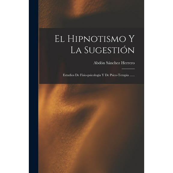 El Hipnotismo Y La Sugestión: Estudios De Fisio-psicologÃa Y De Psico-terapia ......, (Paperback)