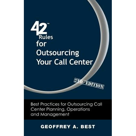 42 Rules for Outsourcing Your Call Center (2nd Edition) : Best Practices for Outsourcing Call Center Planning, Operations and (Data Center Management Best Practices)
