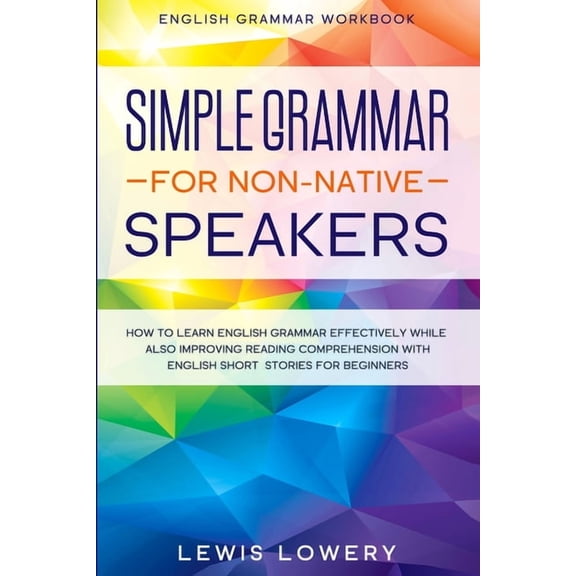 English Grammar Workbook: SIMPLE GRAMMAR FOR NON-NATIVE SPEAKERS - How to Learn English Grammar Effectively While Also I, (Paperback)