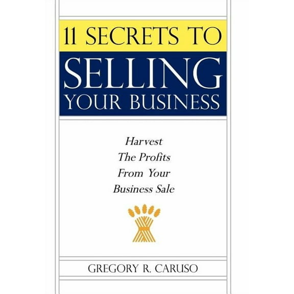 11 Secrets to Selling Your Business : Harvest the Profits from Your Business Sale