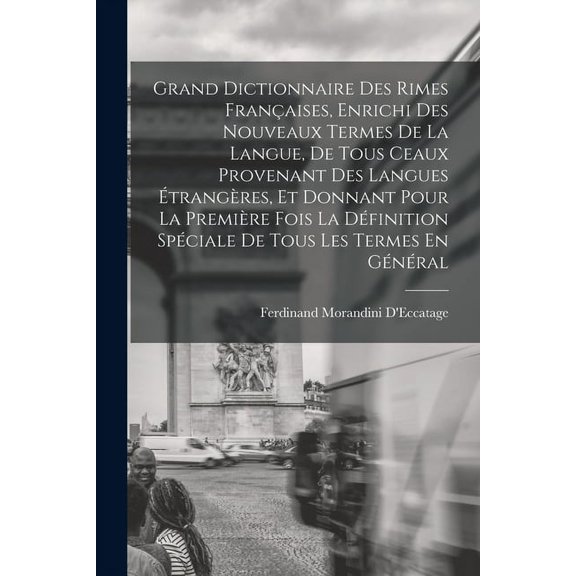 Grand Dictionnaire Des Rimes Françaises, Enrichi Des Nouveaux Termes De La Langue, De Tous Ceaux Provenant Des Langues Étrangères, Et Donnant Pour La Première Fois La Définition Spéciale De Tous Les T