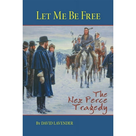 Let Me Be Free: The Nez Perce Tragedy, (Paperback)