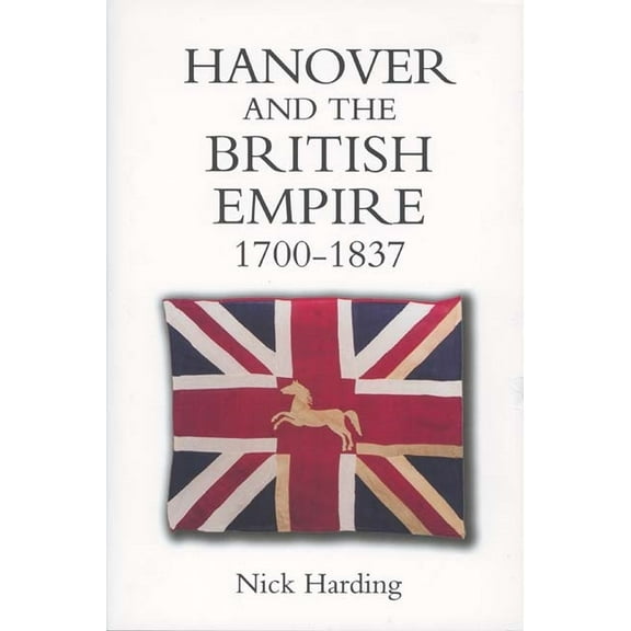 Studies in Early Modern Cultural, Politi Hanover and the British Empire, 1700-1837, Book 4, (Hardcover)