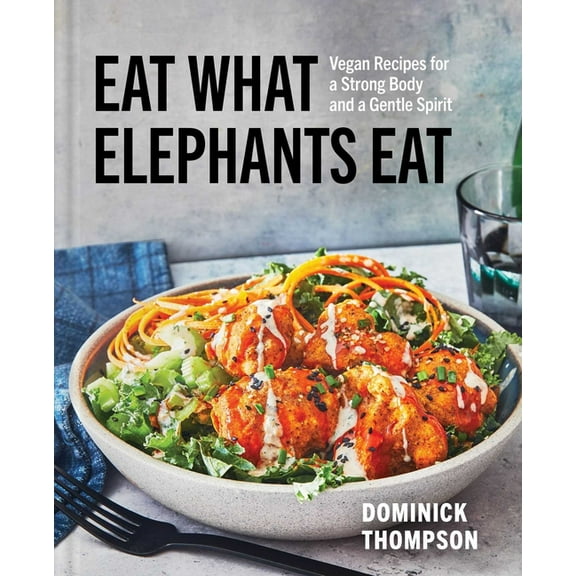 Eat What Elephants Eat: Vegan Recipes for a Strong Body and a Gentle Spirit (a Cookbook), (Hardcover)