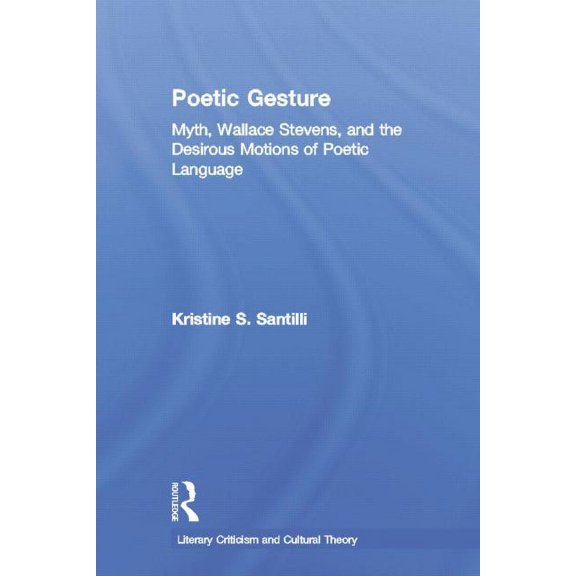 Literary Criticism and Cultural Theory Poetic Gesture: Myth, Wallace Stevens, and the Desirous Motions of Poetic Language, (Paperback)