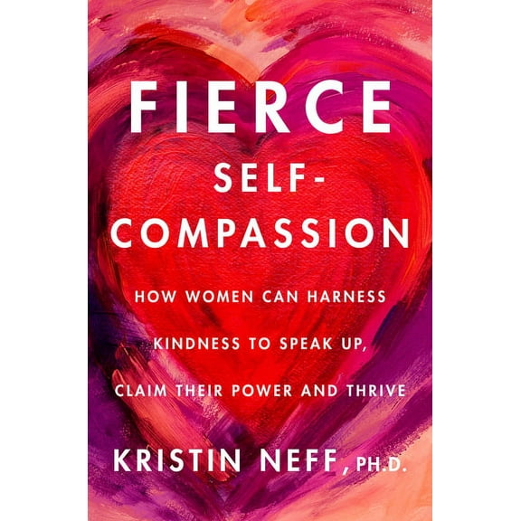 Fierce Self-Compassion: How to Harness Kindness to Speak Up, Claim Your Power, and Thrive, (Hardcover)